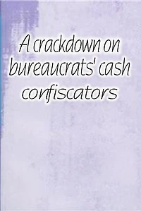 A crackdown on bureaucrats' cash confiscators