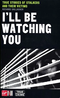 I'll Be Watching You: True Stories of Stalkers and Their Victims