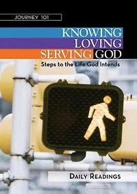 Journey 101: Daily Readings: Knowing God, Loving God, Serving God: Steps to the Life God Intends