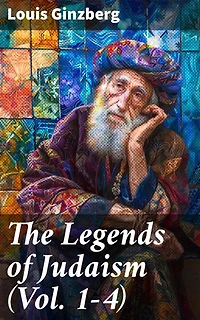 The Legends of Judaism (Vol. 1-4): Enriched edition. Unveiling the Tapestry of Jewish Folklore and Tradition