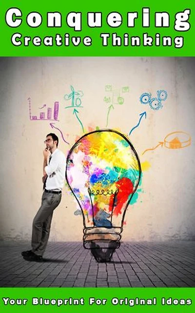 Conquering Creative Thinking: Be phenomenal at creative thinking. Learn creative thinking & creative techniques. Unlock your creativity.