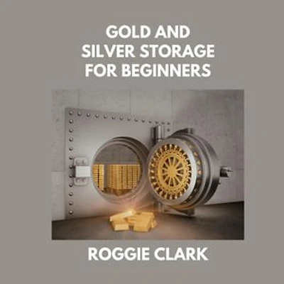 Gold and Silver Storage for Beginners: How to Store, Protect, and Safeguard Physical Precious Metals at Home, in Safes, and with Secure Storage Options