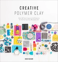 Creative Polymer Clay: Over 30 Techniques And Projects For Contemporary Wearable Art