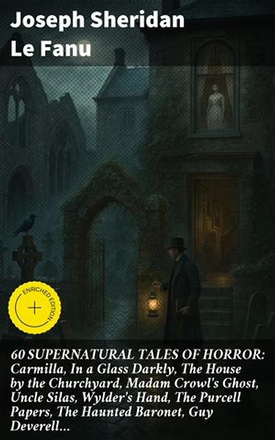 60 SUPERNATURAL TALES OF HORROR: Carmilla, In a Glass Darkly, The House by the Churchyard, Madam Crowl's Ghost, Uncle Silas, Wylder's Hand, The Purcell Papers, The Haunted Baronet, Guy Deverell…: Enriched edition.