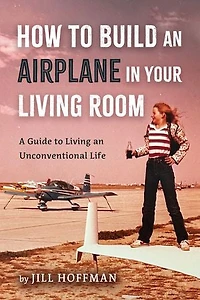 How to Build an Airplane in Your Living Room: A Guide to Living an Unconventional Life