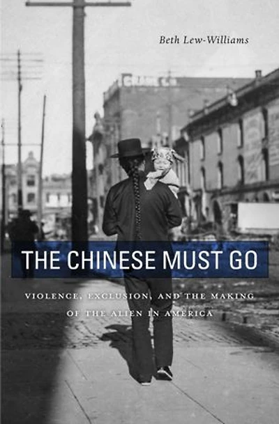 Chinese Must Go: Violence, Exclusion, and the Making of Alien America