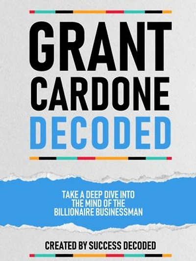 Grant Cardone Decoded - Take A Deep Dive Into The Mind Of The Billionaire Businessman