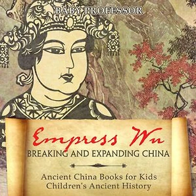 Empress Wu: Breaking and Expanding China - Ancient Books for Kids Children's History