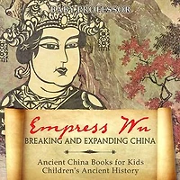 Empress Wu: Breaking and Expanding China - Ancient Books for Kids Children's History