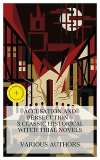 Accusation and Persecution – 3 Classic Historical Witch Trial Novels: Enriched edition. The Witch, The Lancashire Witches, Mary Schweidler, the amber witch