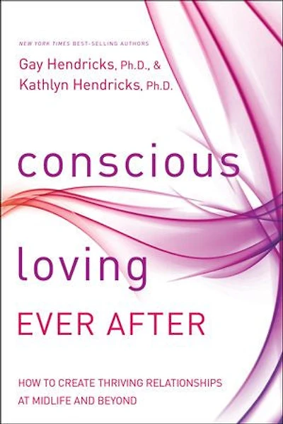 Conscious Loving Ever After: How To Create Thriving Relationships At Midlife And Beyond