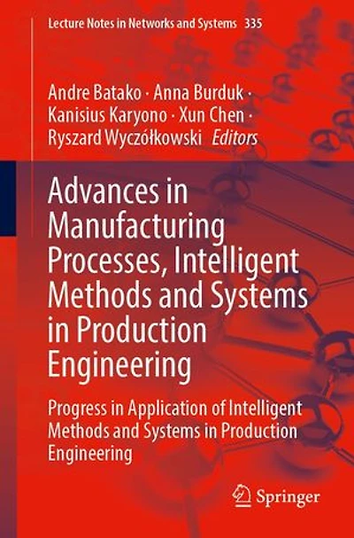Advances Manufacturing Processes, Intelligent Methods and Systems Production Engineering: Progress Application of Engineering