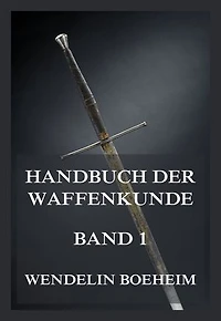 Handbuch der Waffenkunde, Band 1: Das Waffenwesen in seiner historischen Entwicklung vom Beginn des Mittelalters bis zum Ende des 18. Jahrhunderts