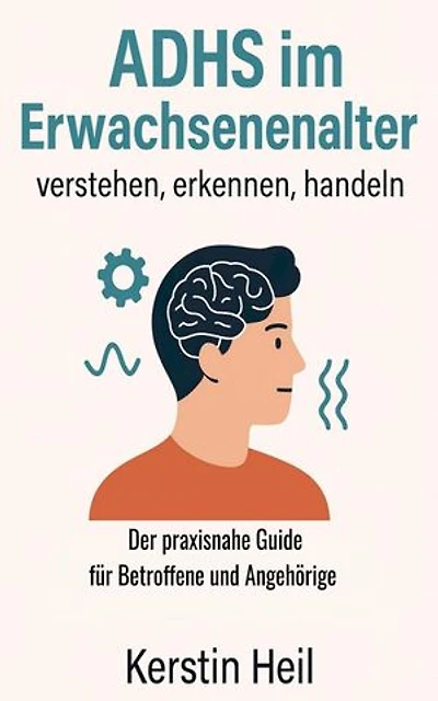 ADHS im Erwachsenenalter - verstehen, erkennen, handeln: Der praxisnahe Guide für Betroffene und Angehörige