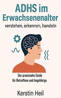 ADHS im Erwachsenenalter - verstehen, erkennen, handeln: Der praxisnahe Guide für Betroffene und Angehörige