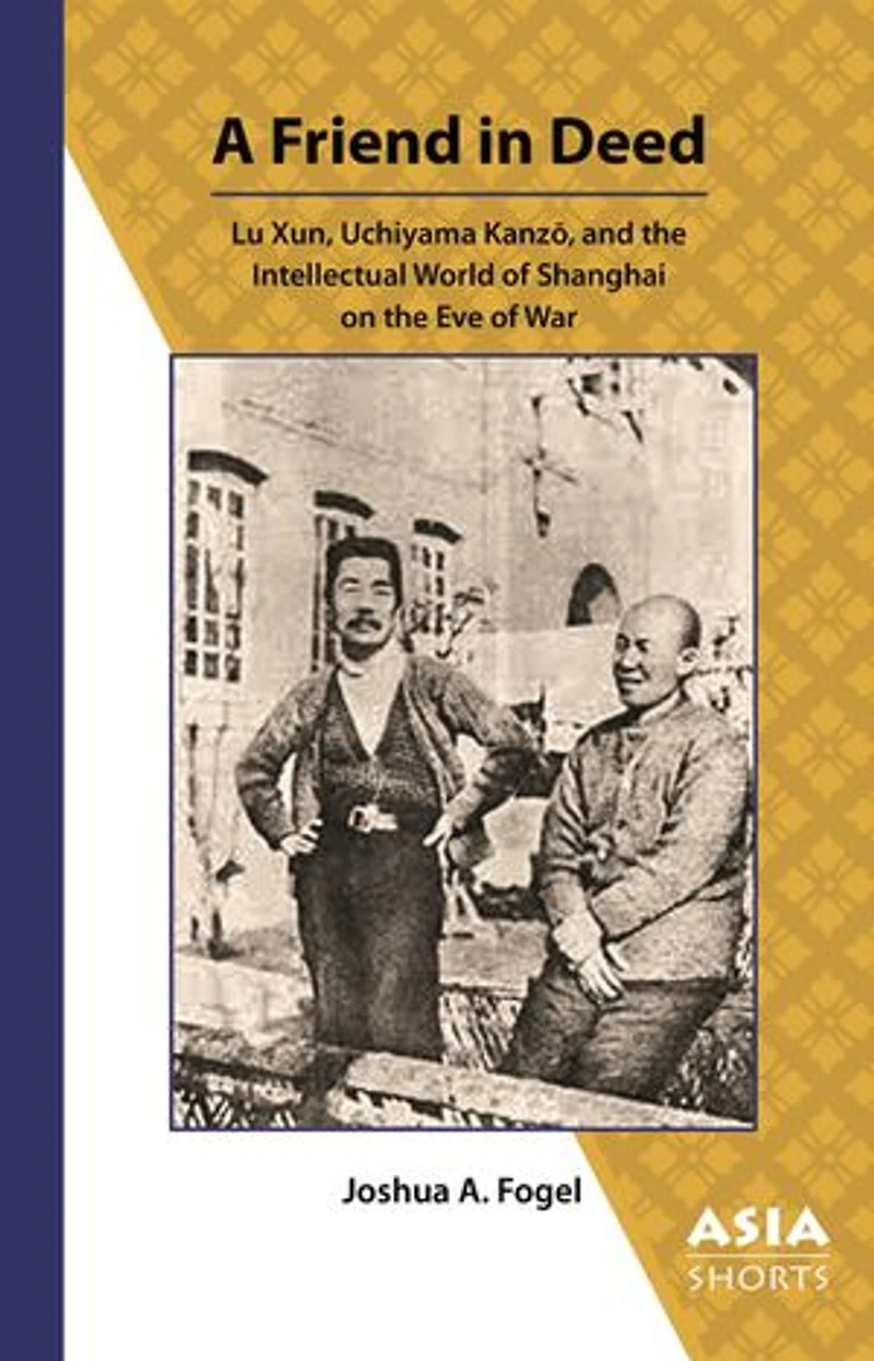 A Friend in Deed: Lu Xun, Uchiyama Kanzō, and the Intellectual World of Shanghai on the Eve of War