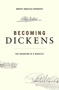 Becoming Dickens: The Invention Of A Novelist