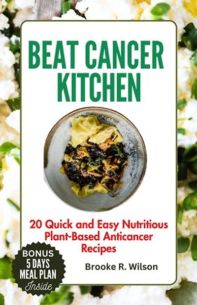 BEAT CANCER KITCHEN: 20 Quick and Easy Nutritious Plant-Based Anticancer Recipes |5 Days Meal Plan