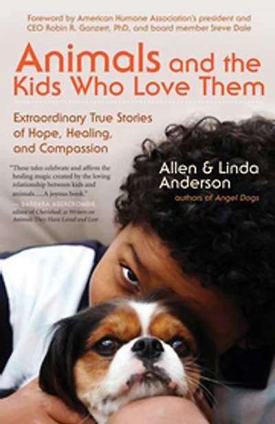 Animals and the Kids Who Love Them: Extraordinary True Stories of Hope, Healing, Compassion
