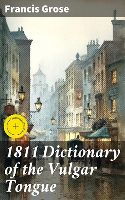 1811 Dictionary of the Vulgar Tongue: Enriched edition. Exploring the Colorful Vernacular of 19th Century London Streets