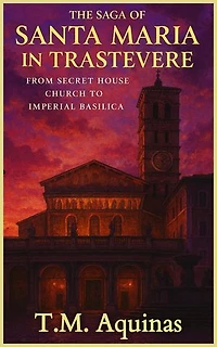 The Saga of Santa Maria in Trastevere: From Secret House Church to Imperial Basilica
