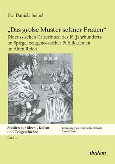 „Das große Muster seltner Frauen“: Die russischen Kaiserinnen des 18. Jahrhunderts im Spiegel zeitgenössischer Publikationen im Alten Reich