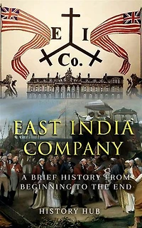 East India Company: A Brief History from Beginning to the End