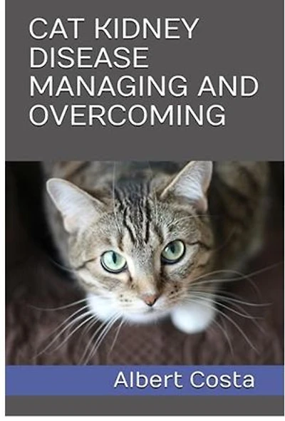 CAT KIDNEY DISEASE MANAGING AND OVERCOMING: FELINE KIDNEY DISEASE MANAGING AND OVERCOMING