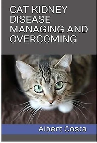CAT KIDNEY DISEASE MANAGING AND OVERCOMING: FELINE KIDNEY DISEASE MANAGING AND OVERCOMING