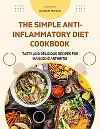 The Simple Anti-Inflammatory Diet Cookbook: Tasty and Delicious Recipes for Managing Arthritis
