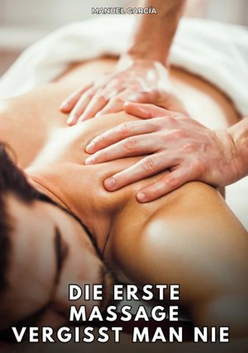 Die erste Massage vergisst man nie: Erotische Schwulengeschichten für Erwachsene Männer