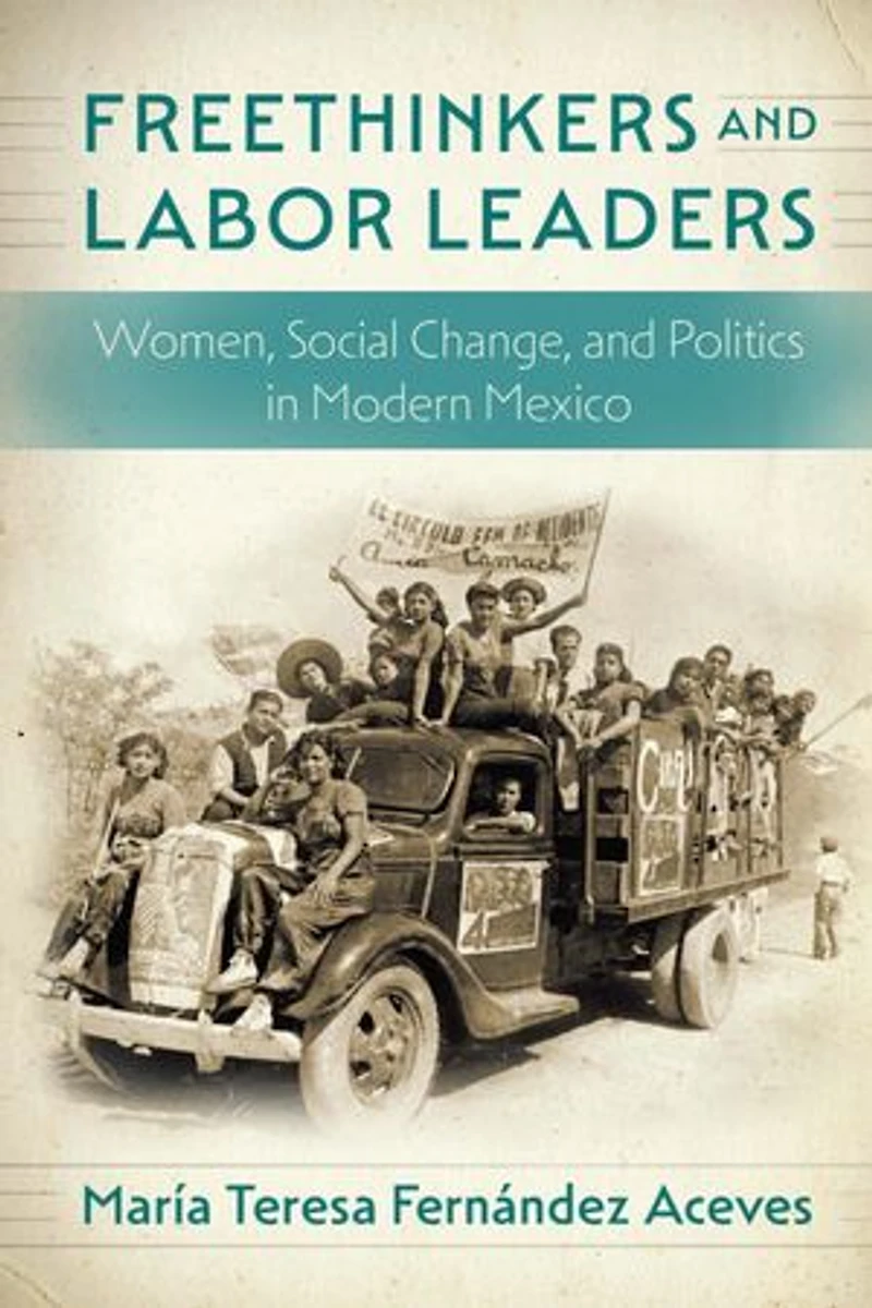 Freethinkers and Labor Leaders: Women, Social Change, Politics Modern Mexico