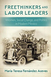 Freethinkers and Labor Leaders: Women, Social Change, Politics Modern Mexico