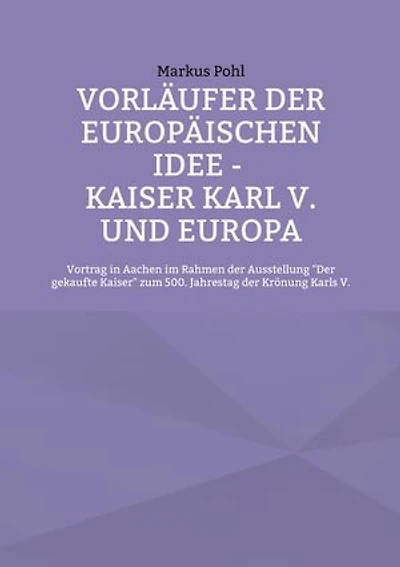 Vorläufer der europäischen Idee - Kaiser Karl V. und Europa: Vortrag in Aachen im Rahmen der Ausstellung Der gekaufte Kaiser zum 500. Jahrestag der Krönung Karls V.