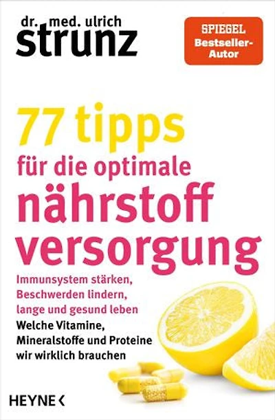 77 Tipps für die optimale Nährstoffversorgung: Immunsystem stärken, Beschwerden lindern, lange und gesund leben: Welche Vitamine, Mineralstoffe und Proteine wir wirklich brauchen