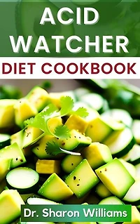 ACID WATCHER DIET COOKBOOK: Delectable Recipes to Prevent and Relief Acid Reflux, GERD and LPR Symptoms