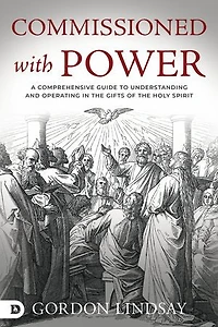 Commissioned with Power: A Comprehensive Guide to Understanding and Operating the Gifts of Holy Spirit