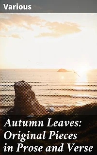 Autumn Leaves: Original Pieces in Prose and Verse: Enriched edition. A Diverse Journey Through Autumn's Emotions and Reflections