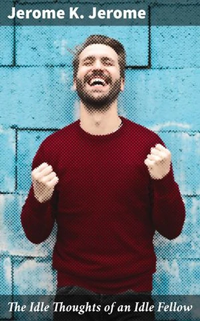 The Idle Thoughts of an Idle Fellow: Reflections on Life Through Humorous Musings