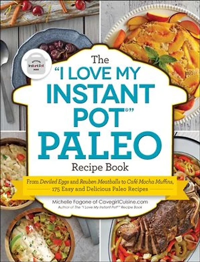 The "I Love My Instant Pot®" Paleo Recipe Book: From Deviled Eggs and Reuben Meatballs to Café Mocha Muffins, 175 Easy Delicious Recipes