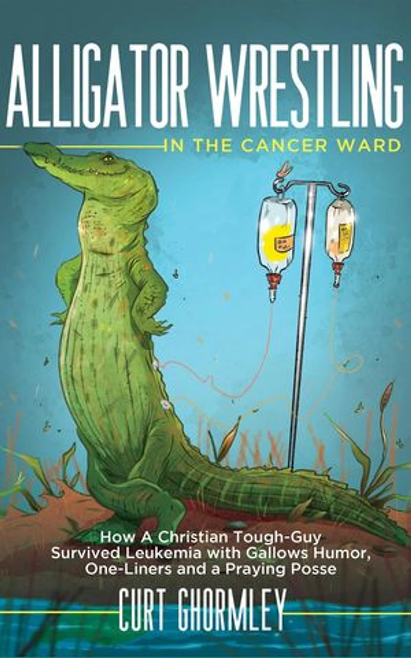 Alligator Wrestling in the Cancer Ward: How a Christian Tough-Guy Survived Leukemia with Gallows Humor