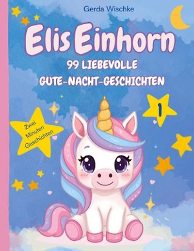 Elis Einhorn: 99 Liebevolle Gute-Nacht-Geschichten Band 1 Zwei Minuten Geschichten