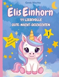 Elis Einhorn: 99 Liebevolle Gute-Nacht-Geschichten Band 1 Zwei Minuten Geschichten