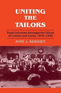 Uniting The Tailors: Trade Unionism Amoungst Tailors Of London And Leeds 1870-1939