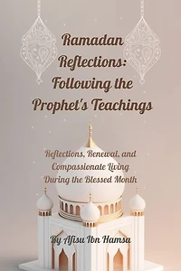 Ramadan Reflections: Following the Prophet's Teachings: Reflections, Renewal, and Compassionate Living During the Blessed Month