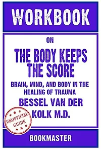 Workbook on The Body Keeps the Score: Brain, Mind, and Body in the Healing of Trauma by Bessel van der Kolk M.D. | Discussions Made Easy