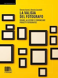 La valigia del fotografo: Ideare, allestire e comunicare progetti fotografici
