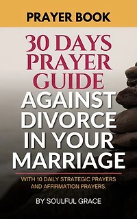 A 30-DAY PRAYER GUIDE AGAINST DIVORCE IN YOUR MARRIAGE: Daily Prayer Book, Bible based, with Affirmation Prayers