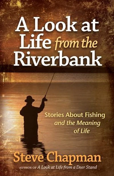 A Look at Life from the Riverbank: Stories About Fishing and Meaning of