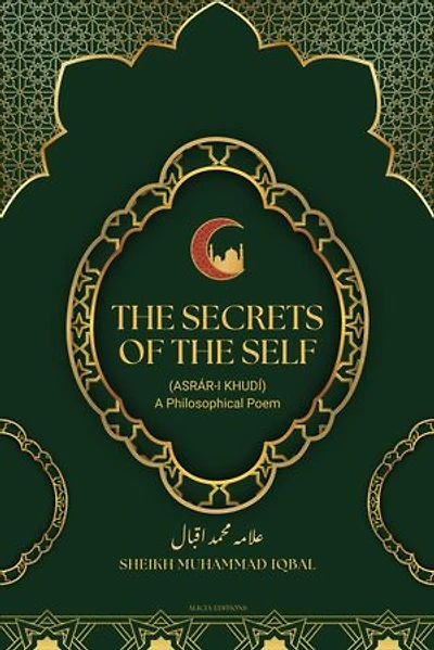 The Secrets Of The Self: (Asrár-i Khudí) A Philosophical Poem